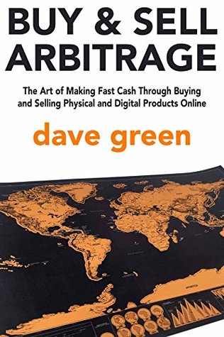 Read Online Buy and Sell Arbitrage: The Art of Making Fast Cash Through Buying and Selling Physical and Digital Products Online - David Green | PDF
