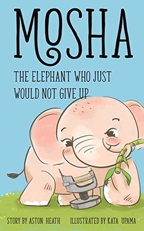 Full Download Mosha the Elephant Who Just Would Not Give Up (Elephants of Thailand Book 2) - Aston Heath | ePub