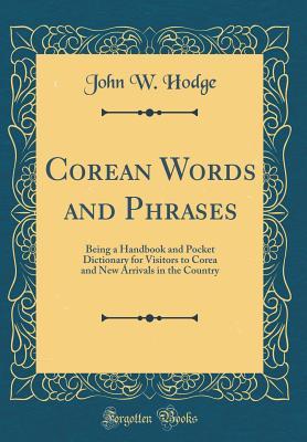 Read Corean Words and Phrases: Being a Handbook and Pocket Dictionary for Visitors to Corea and New Arrivals in the Country (Classic Reprint) - John W Hodge | PDF