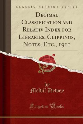 Download Decimal Classification and Relativ Index for Libraries, Clippings, Notes, Etc., 1911 (Classic Reprint) - Melvil Dewey | PDF