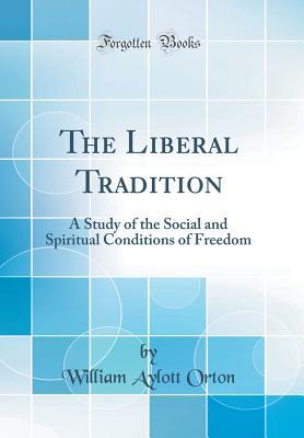 Read The Liberal Tradition: A Study of the Social and Spiritual Conditions of Freedom (Classic Reprint) - William Aylott Orton file in ePub