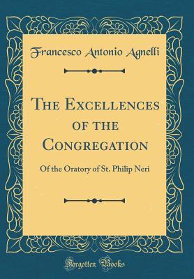Download The Excellences of the Congregation: Of the Oratory of St. Philip Neri (Classic Reprint) - Francesco Antonio Agnelli file in ePub