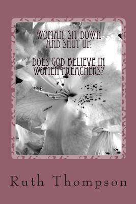 Download Woman, Sit Down and Shut Up: Does God Believe In Women Preachers? - Ruth Thompson | ePub