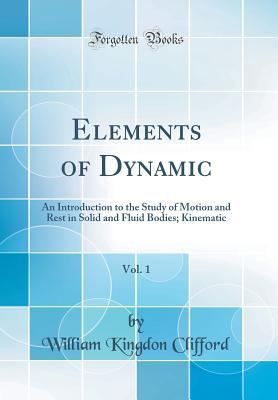 Read Elements of Dynamic, Vol. 1: An Introduction to the Study of Motion and Rest in Solid and Fluid Bodies; Kinematic (Classic Reprint) - William Kingdon Clifford file in ePub
