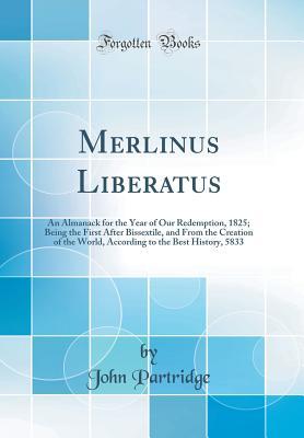 Full Download Merlinus Liberatus: An Almanack for the Year of Our Redemption, 1825; Being the First After Bissextile, and from the Creation of the World, According to the Best History, 5833 (Classic Reprint) - John Partridge file in PDF