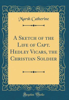 Read A Sketch of the Life of Capt. Hedley Vicars, the Christian Soldier (Classic Reprint) - Marsh Catherine file in PDF