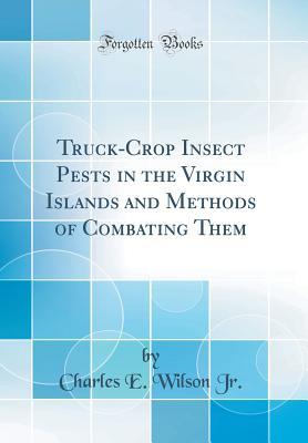 Read Online Truck-Crop Insect Pests in the Virgin Islands and Methods of Combating Them (Classic Reprint) - Charles E. Wilson Jr. | PDF
