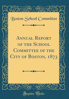 Full Download Annual Report of the School Committee of the City of Boston, 1873 (Classic Reprint) - Boston School Committee file in ePub