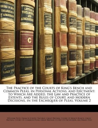 Full Download The Practice of the Courts of King's Bench and Common Pleas, in Personal Actions, and Ejectment: To Which Are Added, the Law and Practice of Extents, and the Rules of Court, and Modern Decisions, in the Exchequer of Pleas, Volume 2 - William Tidd | PDF