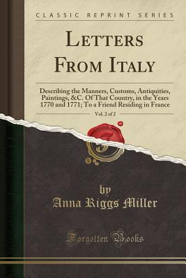 Read Letters from Italy, Vol. 2 of 2: Describing the Manners, Customs, Antiquities, Paintings, &c. of That Country, in the Years 1770 and 1771; To a Friend Residing in France (Classic Reprint) - Anna Riggs Miller file in ePub