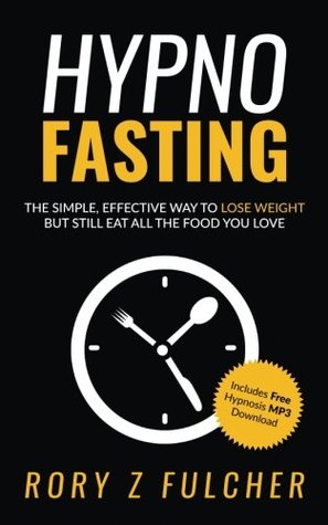 Read Hypno-Fasting: The Simple, Effective Way to Lose Weight But Still Eat All the Food You Love - Rory Z Fulcher | PDF