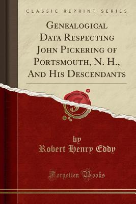 Full Download Genealogical Data Respecting John Pickering of Portsmouth, N. H., and His Descendants (Classic Reprint) - Robert Henry Eddy file in PDF