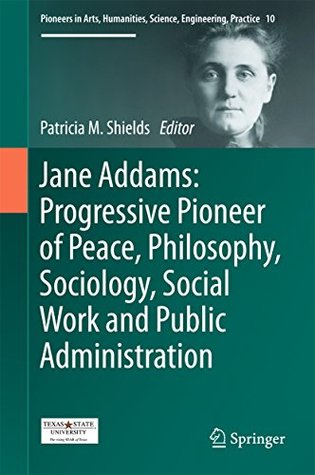Full Download Jane Addams: Progressive Pioneer of Peace, Philosophy, Sociology, Social Work and Public Administration (Pioneers in Arts, Humanities, Science, Engineering, Practice) - Patricia Shields file in PDF