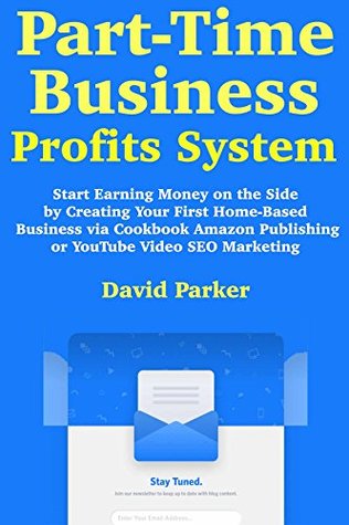 Read Part-Time Business Profit System: Start Earning Money on the Side by Creating Your First Home-Based Business via Cookbook Amazon Publishing or YouTube Video SEO Marketing - David Parker | ePub