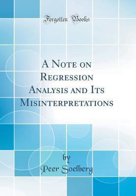 Download A Note on Regression Analysis and Its Misinterpretations (Classic Reprint) - Peer Soelberg | PDF
