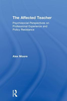 Read Online The Affected Teacher: Psychosocial Perspectives on Professional Experience and Policy Resistance - Alex Moore | PDF