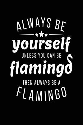 Read Online Always Be Yourself Unless You Can Be Flamingo Then Always Be a Flamingo: Journal Inspirational - 6x9 Journal Notebook -  file in ePub