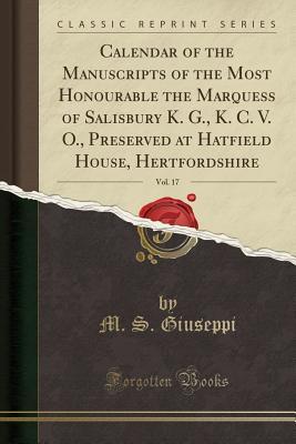Full Download Calendar of the Manuscripts of the Most Honourable the Marquess of Salisbury K. G., K. C. V. O., Preserved at Hatfield House, Hertfordshire, Vol. 17 (Classic Reprint) - M S Giuseppi file in PDF