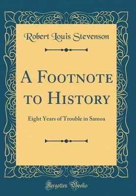 Read Online A Footnote to History: Eight Years of Trouble in Samoa (Classic Reprint) - Robert Louis Stevenson | PDF