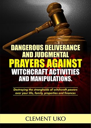 Read Dangerous Deliverance and Judgmental Prayers against Witchcraft Activities and manipulations: Destroying the strongholds of witchcraft powers over your life, family, properties and finances - Clement Uko file in ePub