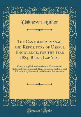 Download The Canadian Almanac, and Repository of Useful Knowledge, for the Year 1884, Being Lap Year: Containing Full and Authentic Commercial, Statistical, Astronomical, Departmental, Ecclesiastical, Educational, Financial, and General Information - Unknown | PDF
