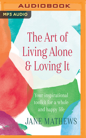 Read The Art of Living Alone Loving It: Your inspirational toolkit for a whole and happy life - Jane Mathews | ePub