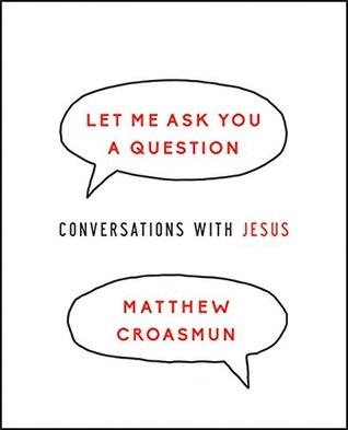 Full Download Let Me Ask You a Question: Conversations with Jesus - Matthew Croasmun | PDF