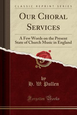 Download Our Choral Services: A Few Words on the Present State of Church Music in England (Classic Reprint) - H W Pullen file in PDF