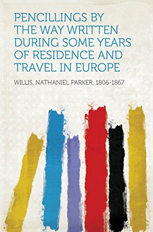 Read Pencillings by the Way Written During Some Years of Residence and Travel in Europe - Nathaniel Parker Willis file in PDF