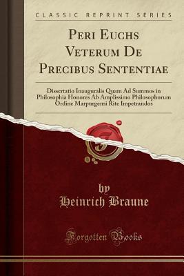 Read Peri Euchēs Veterum de Precibus Sententiae: Dissertatio Inauguralis Quam Ad Summos in Philosophia Honores AB Amplissimo Philosophorum Ordine Marpurgensi Rite Impetrandos (Classic Reprint) - Heinrich Braune file in PDF