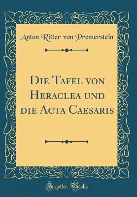 Read Die Tafel Von Heraclea Und Die ACTA Caesaris (Classic Reprint) - Anton Ritter Von Premerstein | PDF