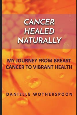 Full Download Cancer Healed Naturally: My Journey from Breast Cancer to Vibrant Health - Danielle Wotherspoon | ePub