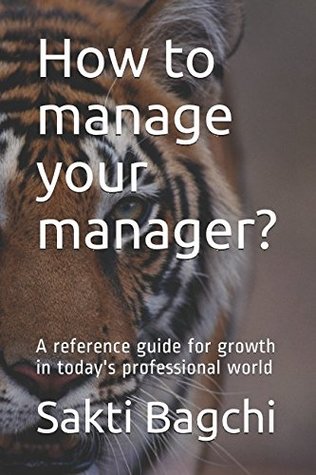Read How to manage your manager?: A reference guide for growth in today's professional world - Sakti Bagchi file in PDF