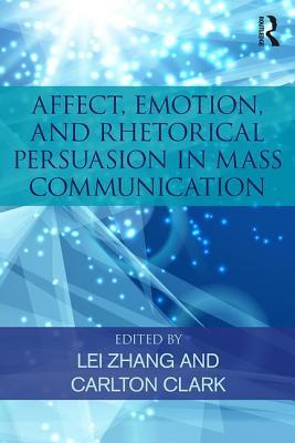 Read Online Affect, Emotion, and Rhetorical Persuasion in Mass Communication - Lei Zhang | PDF
