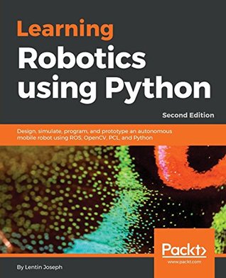 Read Online Learning Robotics using Python: Design, simulate, program, and prototype an autonomous mobile robot using ROS, OpenCV, PCL, and Python, 2nd Edition - Lentin Joseph | PDF