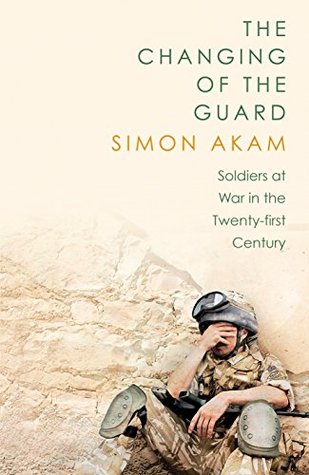 Download The Changing of the Guard: Soldiers at War in the Twenty-First Century - Simon Akam | PDF