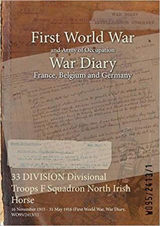 Full Download 33 Division Divisional Troops F Squadron North Irish Horse: 16 November 1915 - 31 May 1916 (First World War, War Diary, Wo95/2413/1) - British War Office | ePub