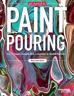 Download Get Started In Paint Pouring: Easy Techniques, Awesome Ideas, & Inspiration for the Absolute Beginners - Nicky James Burch | ePub
