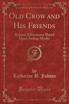 Read Online Old Crow and His Friends: Animal Adventures Based Upon Indian Myths (Classic Reprint) - Katharine B. Judson file in PDF