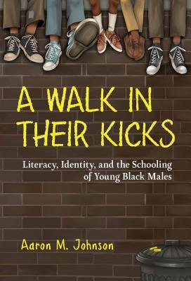 Read Online A Walk in Their Kicks: Literacy, Identity, and the Schooling of Young Black Males - Aaron M Johnson file in PDF