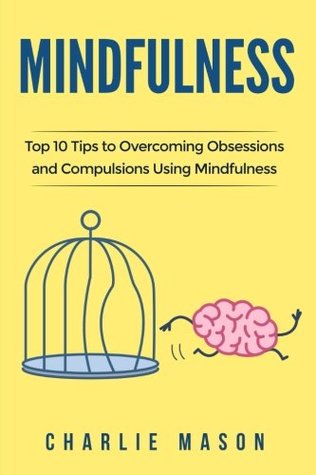 Read Mindfulness: Top 10 Tips Guide to Overcoming Obsessions and Compulsions & Compulsive Using Mindfulness Behavioral Skills (Overcoming, Obsessive, Compulsive, Disorder, Guide ) - Charlie Mason file in ePub