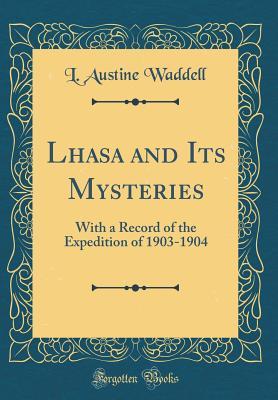Read Lhasa and Its Mysteries: With a Record of the Expedition of 1903-1904 (Classic Reprint) - Laurence Austine Waddell | ePub