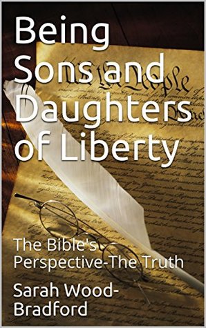 Download Being Sons and Daughters of Liberty: The Bible's Perspective-The Truth - Sarah Wood-Bradford | PDF
