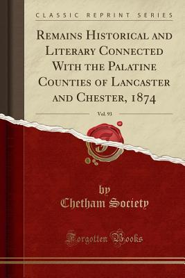 Read Online Remains Historical and Literary Connected with the Palatine Counties of Lancaster and Chester, 1874, Vol. 93 (Classic Reprint) - Chetham Society file in PDF