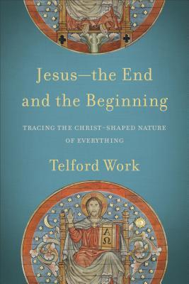 Read Jesus--The End and the Beginning: Tracing the Christ-Shaped Nature of Everything - Telford Work file in PDF
