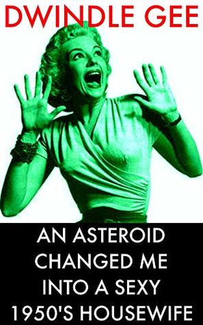 Read AN ASTEROID CHANGED ME INTO A SEXY 1950'S HOUSEWIFE: Body Swap, Feminization - Dwindle Gee file in PDF