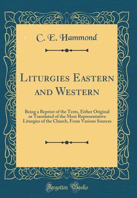 Full Download Liturgies Eastern and Western: Being a Reprint of the Texts, Either Original or Translated of the Most Representative Liturgies of the Church, from Various Sources (Classic Reprint) - C E Hammond | ePub