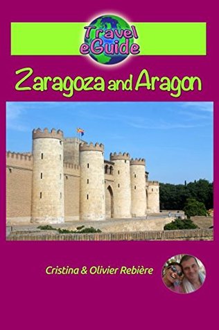 Read Zaragoza and Aragon: Discover the beautiful Zaragoza and the great region of 'Aragon! (Travel Guide City) - Cristina Rebière | ePub