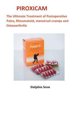 Full Download Piroxicam: The Ultimate Treatment of Postoperative Pains, Rheumatoid, Menstrual Cramps and Osteoarthritis - Dulphin Seon | PDF