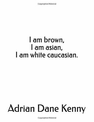 Read Online I am brown, I am asian, I am white caucasian. - Adrian Dane Kenny file in PDF